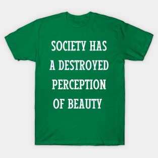 society has a destroyed perception of beauty T-Shirt